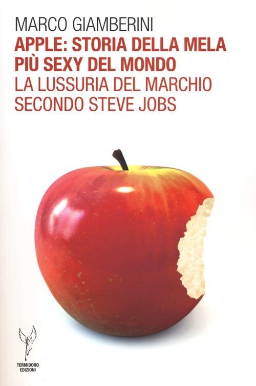 Apple: storia della mela più sexy del mondo. La lussuria del marchio secondo Steve Jobs - Marco Giamberini - copertina