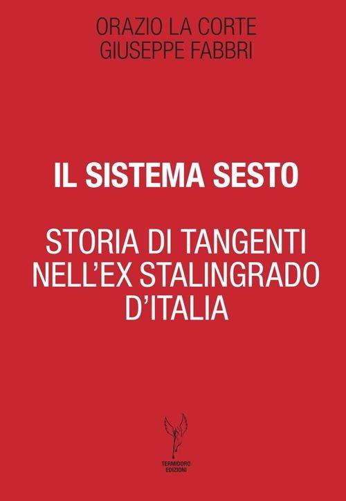 Il sistema Sesto. Storia di tangenti nell'ex Stalingrado d'Italia - Giuseppe Fabbri,Orazio La Corte - copertina
