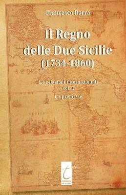 Il Regno delle Due Sicilie (1734-1860). Vol. 1: relazioni internazionali, Le. - Francesco Barra - copertina