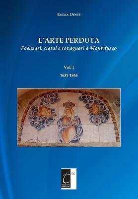 L' arte perduta. Faenzari, cretai e rovagnari a Montefusco. Vol. 1: 1631-1865. - Emilia Dente - copertina