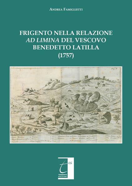 Frigento nella relazione «ad limina» del vescovo Benedetto Latilla (1757). Ediz. illustrata - Andrea Famiglietti - copertina