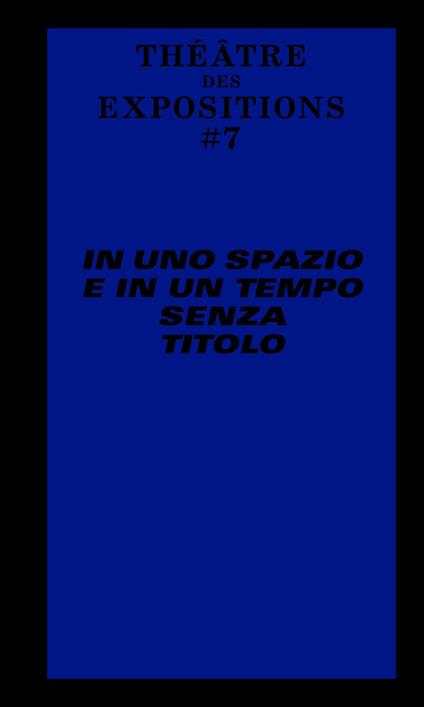 Le Théâtre des Expositions 7. In uno spazio e in un tempo senza titolo. Ediz. italiana e francese - copertina