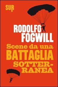 Scene da una battaglia sotterranea - Rodolfo Fogwill - copertina