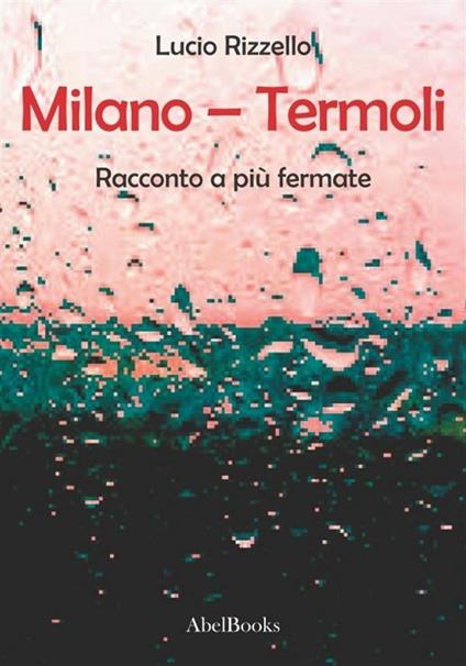 Milano-Termoli. Racconto a più fermate - Lucio Rizzello - ebook