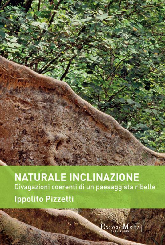 Naturale inclinazione. Divagazioni coerenti di un paesaggista ribelle - Ippolito Pizzetti - ebook
