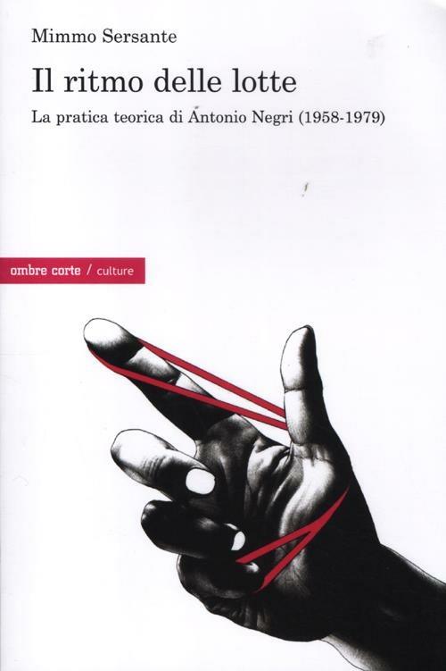 Il ritmo delle lotte. La pratica teorica di Antonio Negri (1958-1979) - Mimmo Sersante - copertina