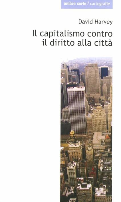 Il capitalismo contro il diritto alla città. Neoliberalismo, urbanizzazione , resistenze - David Harvey - copertina