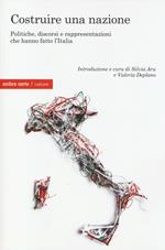 Costruire una nazione. Politiche, discorsi e rappresentazioni che hanno fatto l'Italia