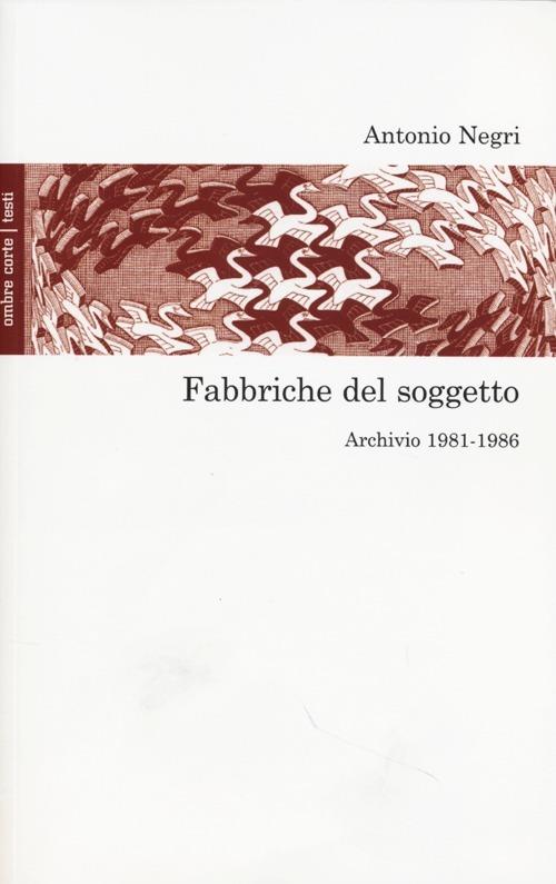 Fabbriche del soggetto. Archivio 1981-1987 e una conversazione con Mimmo Servante - Antonio Negri - copertina