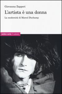 L'artista è una donna. La modernità di Marcel Duchamp - Giovanna Zapperi - copertina