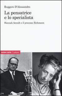 La pensatrice e lo specialista. Hannah Arendt e il processo Eichmann - Ruggero D'Alessandro - copertina