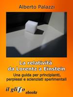 La relatività da Lorentz a Einstein. Una guida per principianti, perplessi e scienziati sperimentali