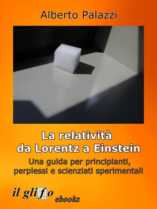 La relatività da Lorentz a Einstein. Una guida per principianti, perplessi e scienziati sperimentali. Nuova ediz. - Alberto Palazzi - copertina