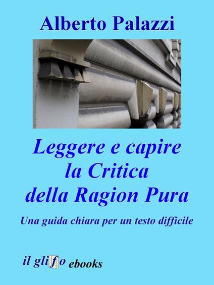Leggere e capire la Critica della Ragion Pura - Alberto Palazzi - ebook