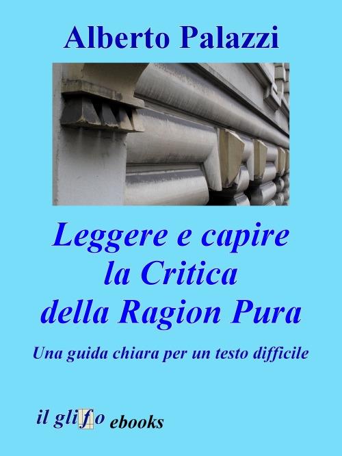 Leggere e capire la Critica della Ragion Pura - Alberto Palazzi - ebook