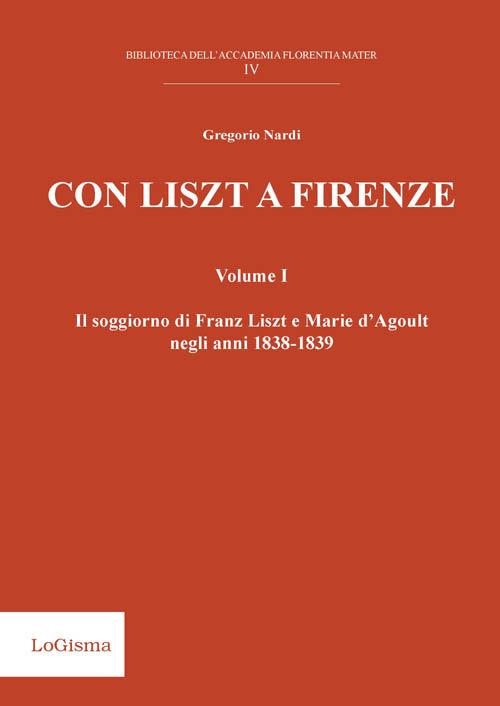 Con Liszt a Firenze. Il soggiorno di Franz Liszt e Marie d'Agoult negli anni 1838-1839. Vol. 1 - Gregorio Nardi - copertina