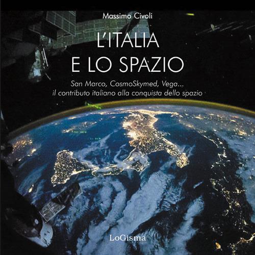 L'Italia nello spazio. San Marco, CosmoSkymed, Vega... il contributo italiano alla conquista dello spazio - Massimo Civoli - copertina