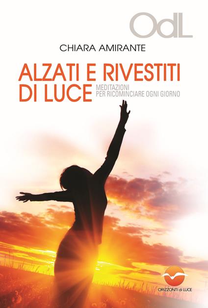 Alzati e rivestiti di luce. Meditazioni per ricominciare ogni giorno - Chiara Amirante - copertina