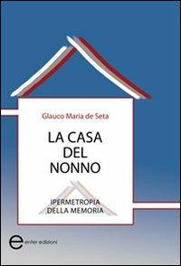 La casa del nonno. Ipermetropia della memoria - Glauco M. De Seta - copertina