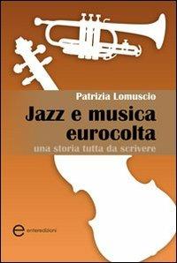 Jazz e musica eurocolta. Una storia tutta da scrivere - Patrizia Lomuscio - copertina
