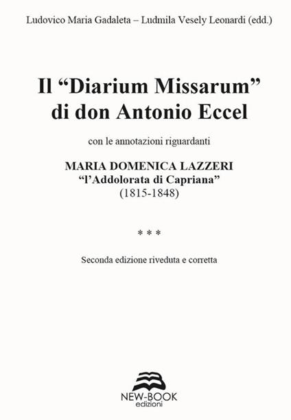 Il «diarium missarum» di don Antonio Eccel con le annotazioni riguardanti Maria Domenica Lazzeri «l'ddolorata di Capriana» (1815-1848) - Ludmila Vesely Leonardi,Ludovico Maria Gadaleta - copertina