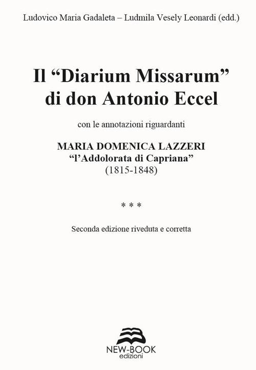 Il «diarium missarum» di don Antonio Eccel con le annotazioni riguardanti Maria Domenica Lazzeri «l'ddolorata di Capriana» (1815-1848) - Ludmila Vesely Leonardi,Ludovico Maria Gadaleta - copertina
