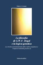 La filosofia di G.W.F. Hegel e la logica-genetica. La struttura fondamentale della realtà complessa e l'imperscrutabilità positiva. Vol. 2