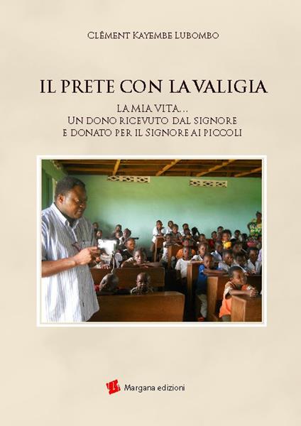 Il prete con la valigia. La mia vita… Un dono ricevuto dal Signore e donato per il Signore ai piccoli - Clément Kayembe Lubombo - copertina