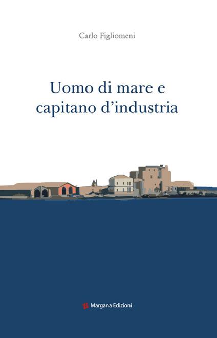 Uomo di mare e capitano d'industria - Carlo Figlionemi - copertina