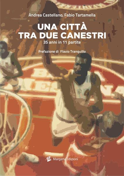 Una città tra due canestri. 35 anni in 11 partite - Andrea Castellano,Fabio Tartamella - copertina