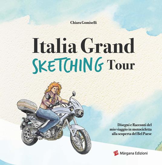 Italia grand sketching tour. Disegni e racconti del mio viaggio in motocicletta alla scoperta del Bel Paese. Ediz. illustrata - Chiara Gomiselli - copertina