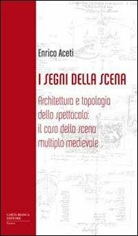 I segni della scena. Architettura e tipologia dello spettacolo, il caso della scena multipla medievale - Enrico Aceti - copertina