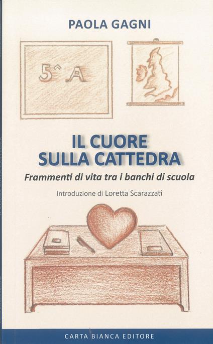 Il cuore sulla cattedra. Frammenti di vita tra i banchi di scuola - Paola Gagni - copertina