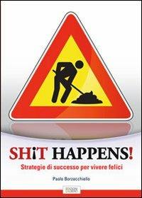 Shit happens! Strategie di successo per vivere felici - Paolo Borzacchiello - copertina