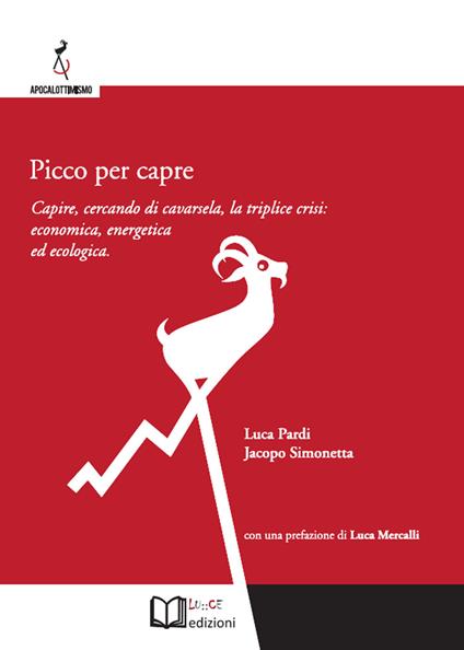 Picco per capre. Capire, cercando di cavarsela, la triplice crisi: economica, energetica ed ecologica - Luca Pardi,Jacopo Simonetta - copertina