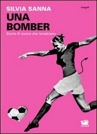 Una bomber. Storie di donne che (s)calciano - Silvia Sanna - copertina