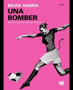 Una bomber. Storie di donne che (s)calciano