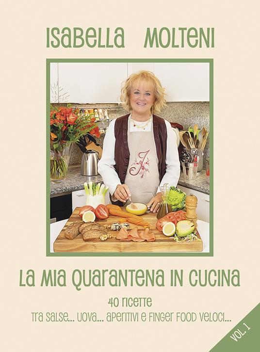 La mia quarantena in cucina. 40 ricette tra salse, uova, aperitivi e finger food veloci. Vol. 1 - Isabella Molteni Calzolari - copertina
