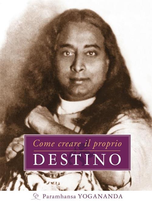 Come creare il proprio Destino - Yogananda Paramhansa,Clara Nubile - ebook