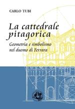La cattedrale pitagorica. Geometria e simbolismo nel Duomo di Ferrara