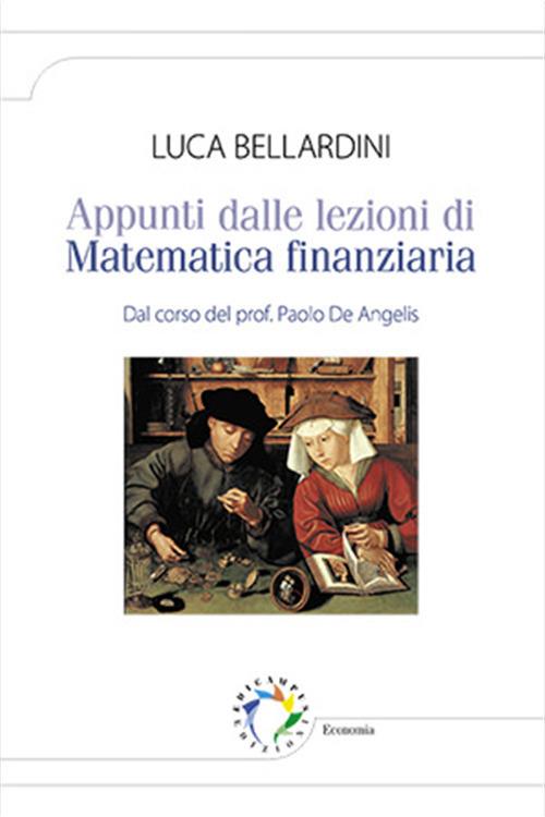 Appunti dalle lezioni di matematica finanziaria. Dal corso del prof. Paolo De Angelis - Luca Bellardini - copertina