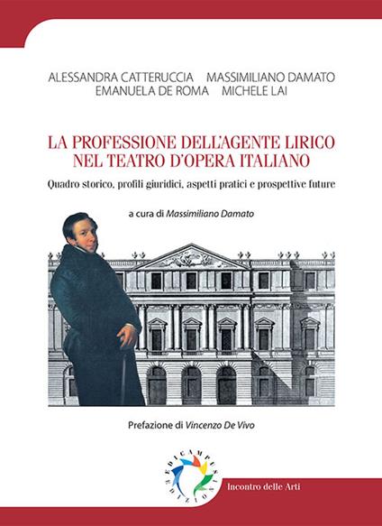 La professione dell'agente lirico nel teatro d'opera italiano. Quadro storico, profili giuridici, aspetti pratici e prospettive future - Catteruccia Alessandra,Damato Massimiliano,Emanuela De Roma - copertina