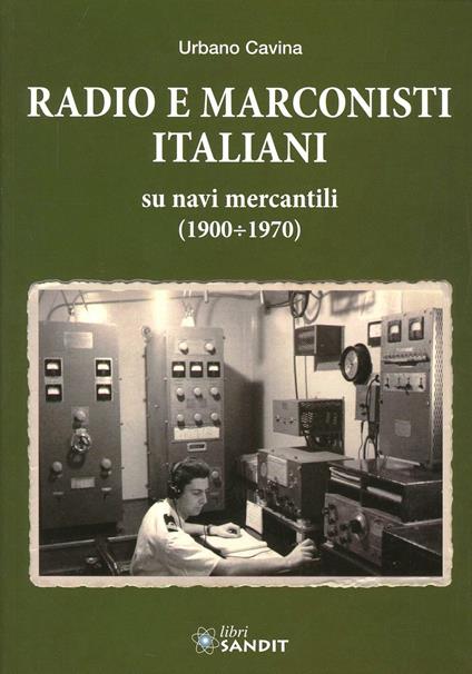 Radio e marconisti italiani su navi mercantili 1900-1970 - Urbano Cavina - copertina