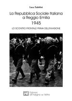 La Repubblica Sociale Italiana a Reggio Emilia 1945. Lo scontro frontale prima dell'invasione
