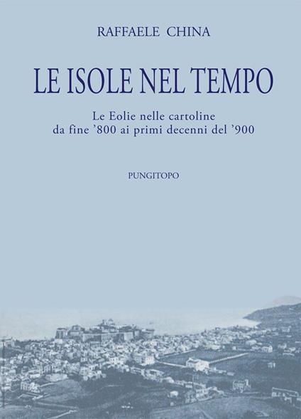 Le isole nel tempo. Le Eolie nelle cartoline da fine '800 ai primi decenni del '900 - Raffaele China - copertina