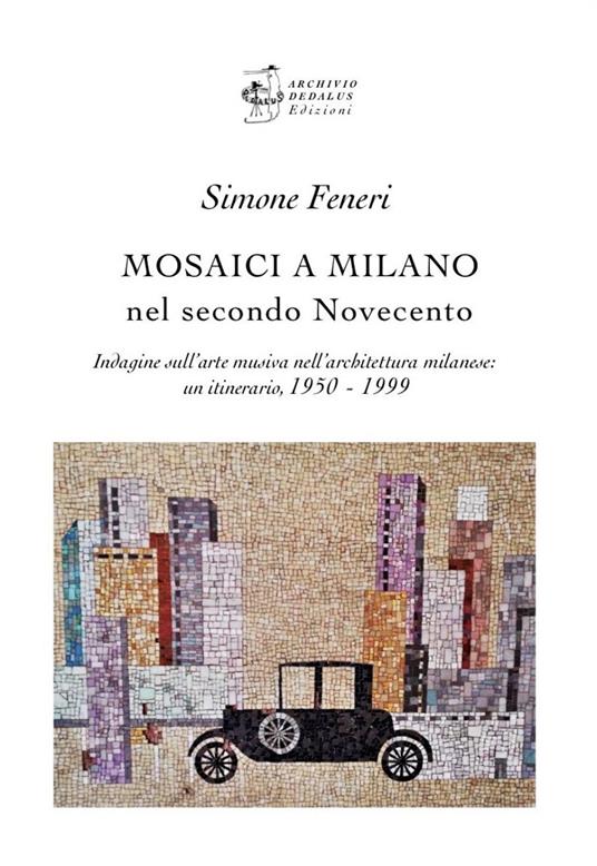 Mosaici a Milano nel secondo Novecento. Indagine sull’arte musiva nell’architettura milanese: un itinerario 1950-1999 - Simone Feneri - copertina