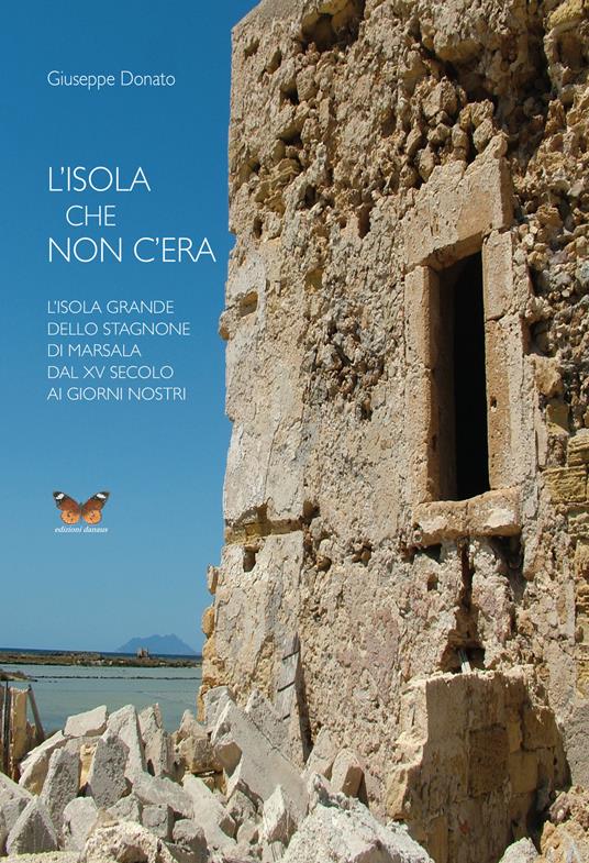 L' isola che non c'era. L'isola Grande dello Stagnone di Marsala dal XV secolo ai giorni nostri - Giuseppe Donato - copertina