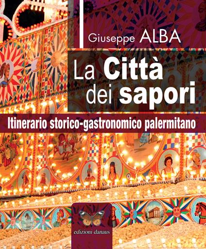 La città dei sapori. Itinerario storico-gastronomico palermitano - Giuseppe Alba - copertina
