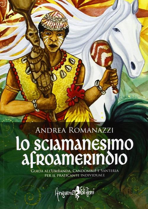 Lo scimanesimo afroamerindio. Guida all'Umbanda, Candomblè e e sanitaria per il praticante individuale - Andrea Romanazzi - copertina