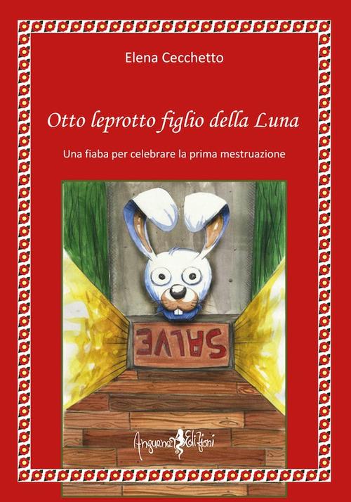 Otto leprotto figlio della luna. Una fiaba per celebrare la prima mestruazione - Elena Cecchetto,Mariapia Panizzon - copertina